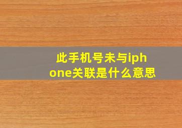 此手机号未与iphone关联是什么意思