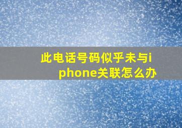 此电话号码似乎未与iphone关联怎么办