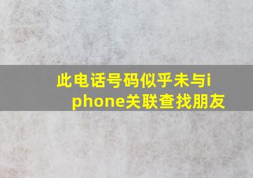 此电话号码似乎未与iphone关联查找朋友