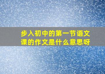 步入初中的第一节语文课的作文是什么意思呀