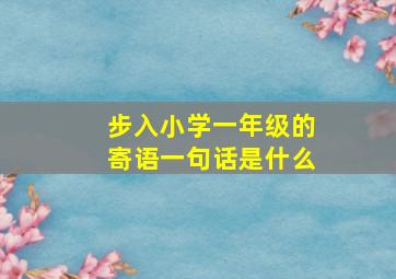 步入小学一年级的寄语一句话是什么