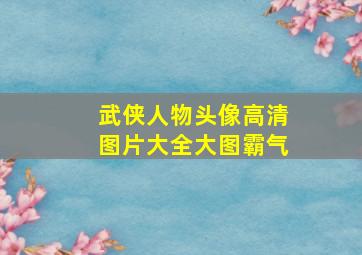 武侠人物头像高清图片大全大图霸气