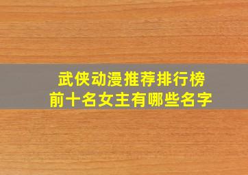 武侠动漫推荐排行榜前十名女主有哪些名字