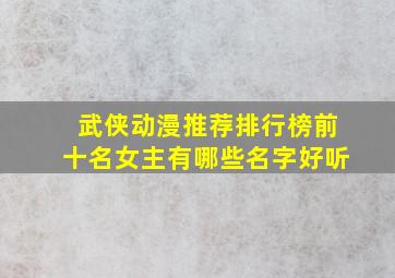 武侠动漫推荐排行榜前十名女主有哪些名字好听