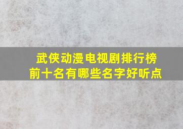 武侠动漫电视剧排行榜前十名有哪些名字好听点