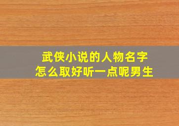 武侠小说的人物名字怎么取好听一点呢男生