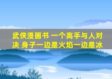 武侠漫画书 一个高手与人对决 身子一边是火焰一边是冰