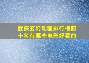 武侠玄幻动画排行榜前十名有哪些电影好看的