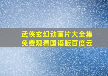 武侠玄幻动画片大全集免费观看国语版百度云