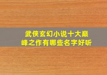 武侠玄幻小说十大巅峰之作有哪些名字好听