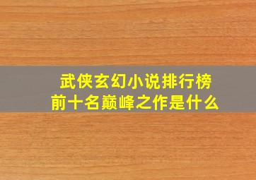 武侠玄幻小说排行榜前十名巅峰之作是什么