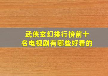 武侠玄幻排行榜前十名电视剧有哪些好看的