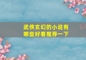 武侠玄幻的小说有哪些好看推荐一下