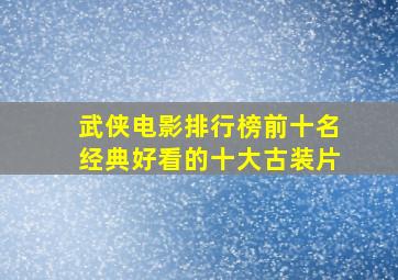 武侠电影排行榜前十名经典好看的十大古装片