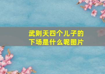 武则天四个儿子的下场是什么呢图片