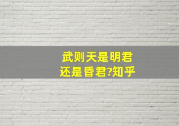 武则天是明君还是昏君?知乎