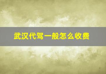 武汉代驾一般怎么收费