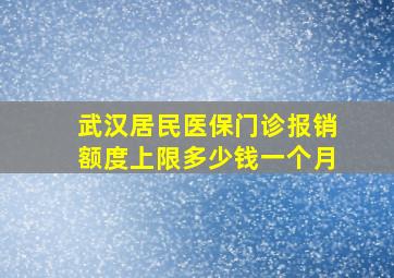 武汉居民医保门诊报销额度上限多少钱一个月