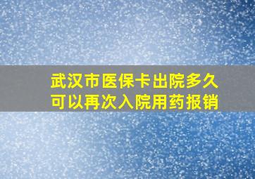 武汉市医保卡出院多久可以再次入院用药报销