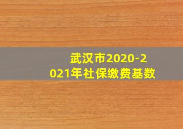 武汉市2020-2021年社保缴费基数