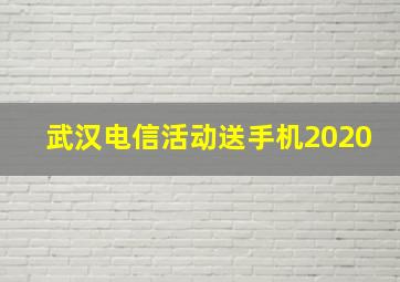 武汉电信活动送手机2020