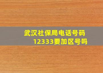 武汉社保局电话号码12333要加区号吗