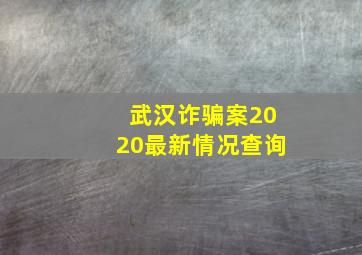 武汉诈骗案2020最新情况查询