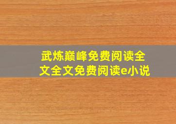 武炼巅峰免费阅读全文全文免费阅读e小说