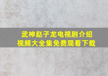 武神赵子龙电视剧介绍视频大全集免费观看下载