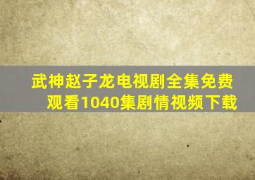 武神赵子龙电视剧全集免费观看1040集剧情视频下载