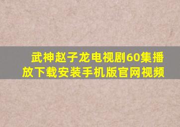 武神赵子龙电视剧60集播放下载安装手机版官网视频