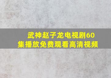 武神赵子龙电视剧60集播放免费观看高清视频