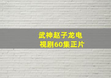 武神赵子龙电视剧60集正片