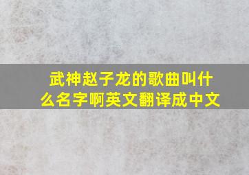 武神赵子龙的歌曲叫什么名字啊英文翻译成中文