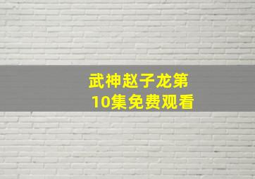 武神赵子龙第10集免费观看