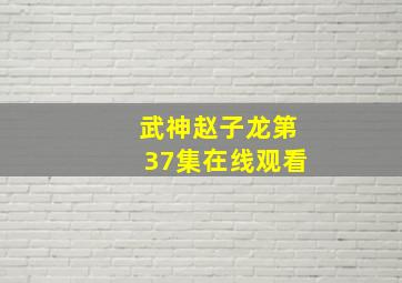 武神赵子龙第37集在线观看