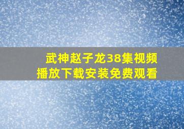 武神赵子龙38集视频播放下载安装免费观看