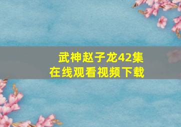 武神赵子龙42集在线观看视频下载