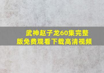 武神赵子龙60集完整版免费观看下载高清视频