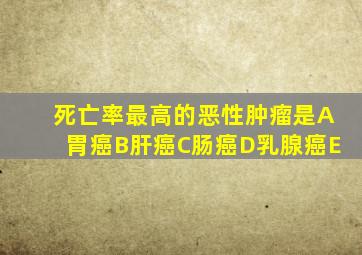 死亡率最高的恶性肿瘤是A胃癌B肝癌C肠癌D乳腺癌E