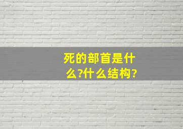 死的部首是什么?什么结构?