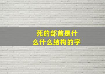 死的部首是什么什么结构的字