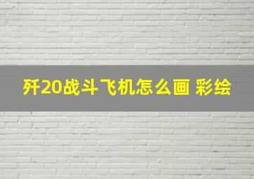 歼20战斗飞机怎么画 彩绘