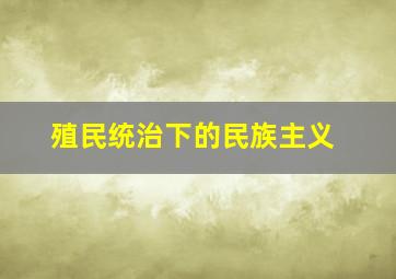 殖民统治下的民族主义