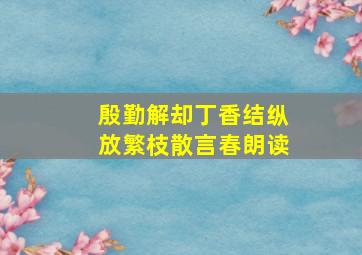 殷勤解却丁香结纵放繁枝散言春朗读