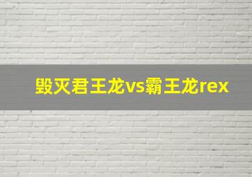 毁灭君王龙vs霸王龙rex