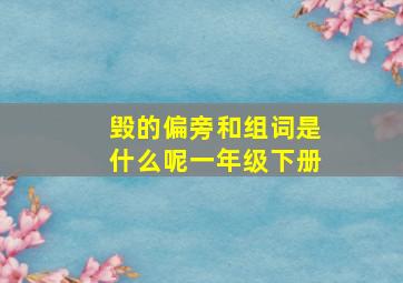 毁的偏旁和组词是什么呢一年级下册