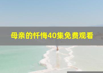 母亲的忏悔40集免费观看