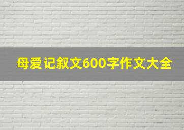 母爱记叙文600字作文大全