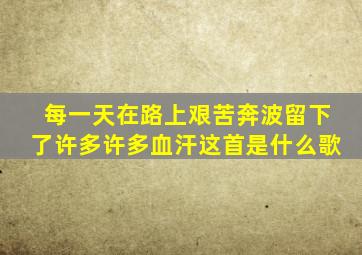 每一天在路上艰苦奔波留下了许多许多血汗这首是什么歌